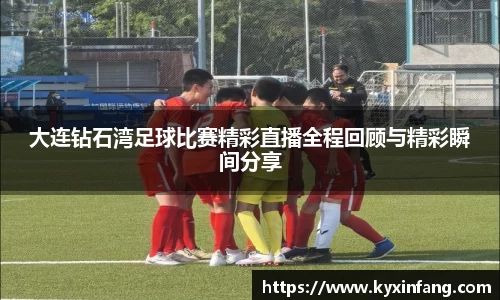 大连钻石湾足球比赛精彩直播全程回顾与精彩瞬间分享