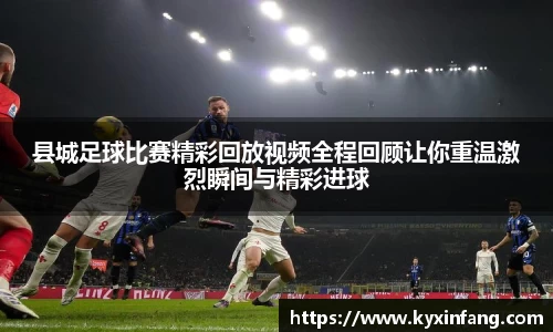 县城足球比赛精彩回放视频全程回顾让你重温激烈瞬间与精彩进球