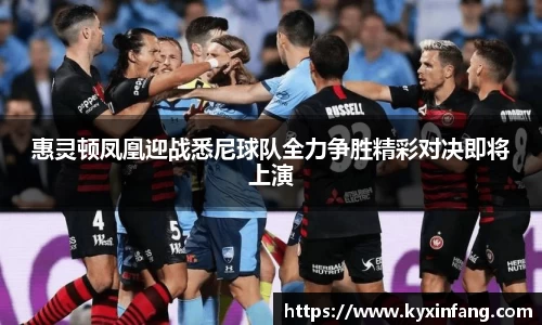 惠灵顿凤凰迎战悉尼球队全力争胜精彩对决即将上演