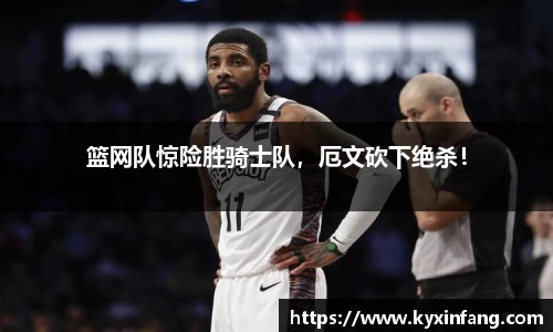 篮网队惊险胜骑士队，厄文砍下绝杀！