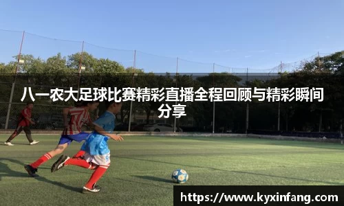 八一农大足球比赛精彩直播全程回顾与精彩瞬间分享