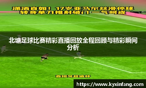 北塘足球比赛精彩直播回放全程回顾与精彩瞬间分析