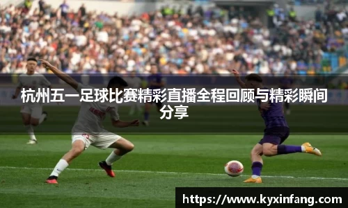杭州五一足球比赛精彩直播全程回顾与精彩瞬间分享