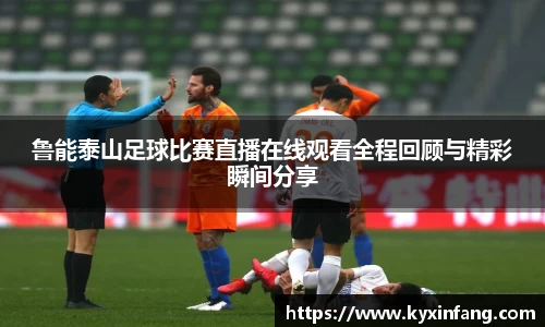 鲁能泰山足球比赛直播在线观看全程回顾与精彩瞬间分享