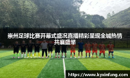 崇州足球比赛开幕式盛况直播精彩呈现全城热情共襄盛举