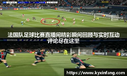 法国队足球比赛直播间精彩瞬间回顾与实时互动评论尽在这里
