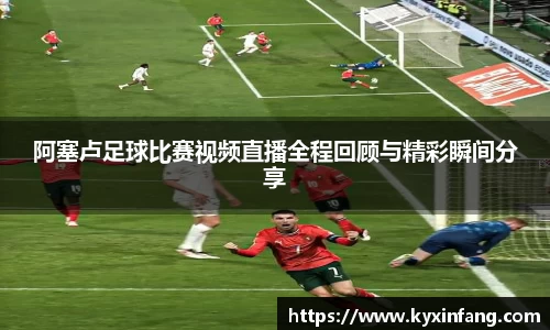 阿塞卢足球比赛视频直播全程回顾与精彩瞬间分享