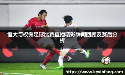 恒大与权健足球比赛直播精彩瞬间回顾及赛后分析