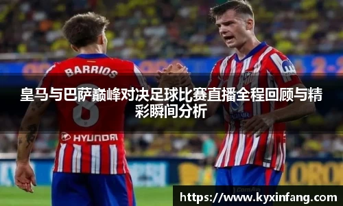 皇马与巴萨巅峰对决足球比赛直播全程回顾与精彩瞬间分析
