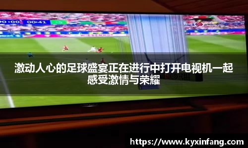 激动人心的足球盛宴正在进行中打开电视机一起感受激情与荣耀