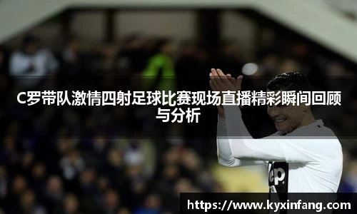 C罗带队激情四射足球比赛现场直播精彩瞬间回顾与分析