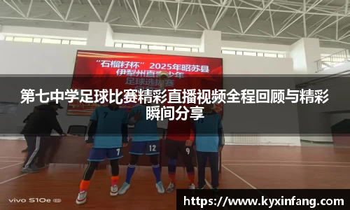 第七中学足球比赛精彩直播视频全程回顾与精彩瞬间分享