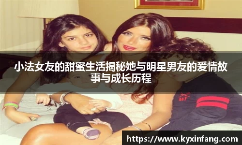 小法女友的甜蜜生活揭秘她与明星男友的爱情故事与成长历程