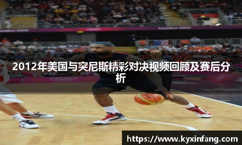 2012年美国与突尼斯精彩对决视频回顾及赛后分析
