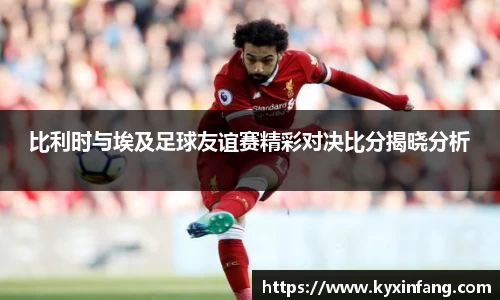 比利时与埃及足球友谊赛精彩对决比分揭晓分析