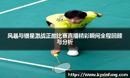 风暴与银星激战正酣比赛直播精彩瞬间全程回顾与分析