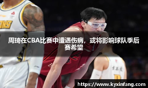 周琦在CBA比赛中遭遇伤病，或将影响球队季后赛希望
